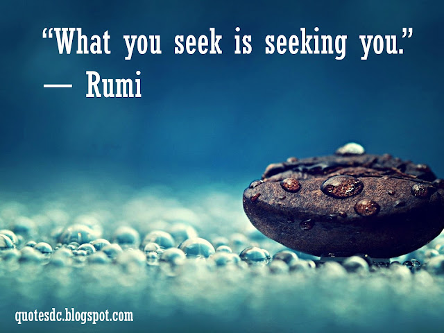 What you seek is seeking you.