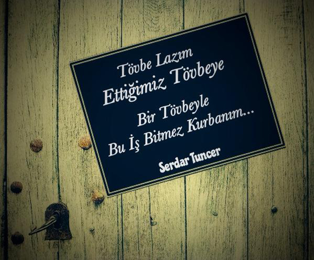 tövbe lazım ettiğmiiz tövbeye bir tövbeyle bu iş bitmez kurbanım