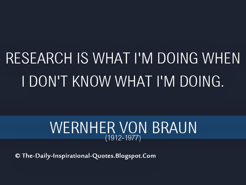 Research is what I'm doing when I don't know what I'm doing. - Wernher Von Braun