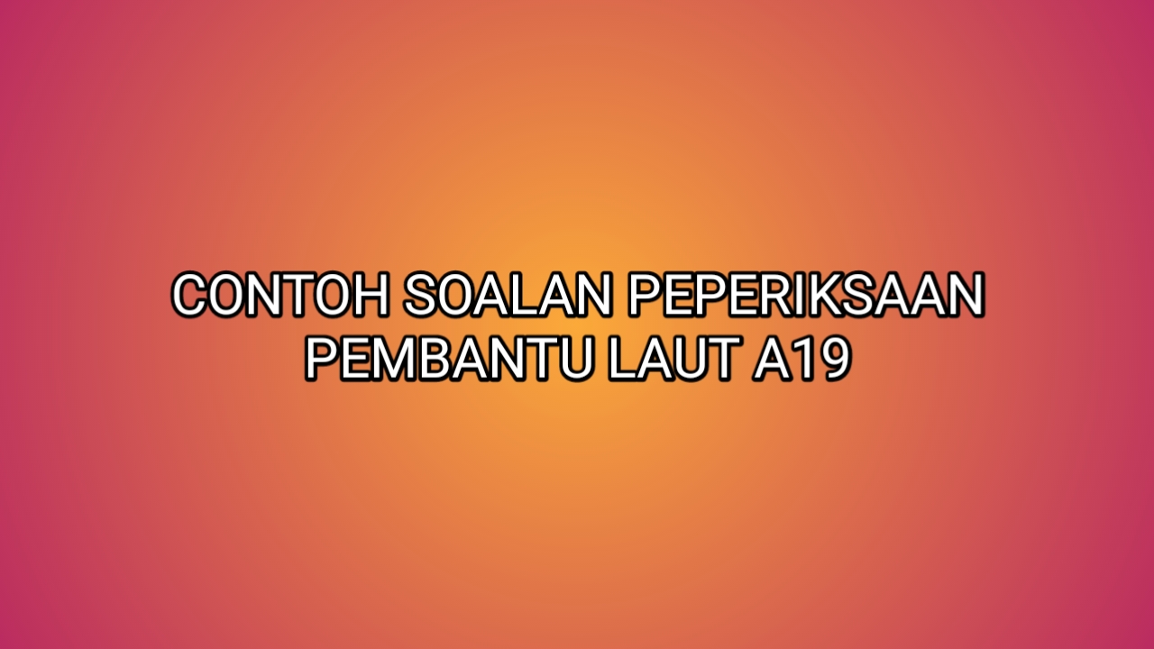 Contoh Soalan Peperiksaan Pembantu Laut A19 2019 - SUMBER 