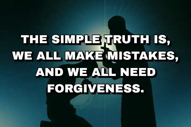 The simple truth is, we all make mistakes, and we all need forgiveness. Desmond Tutu