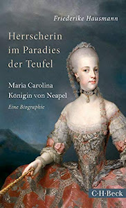 Herrscherin im Paradies der Teufel: Maria Carolina, Königin von Neapel