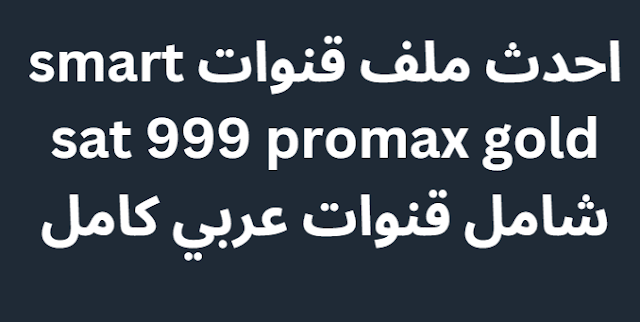 احدث ملف قنوات smart sat 999 promax gold شامل قنوات عربي كامل