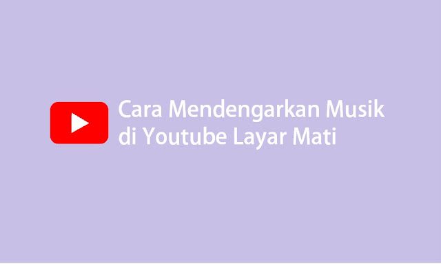 cara mendengarkan musik di Youtube layar mati