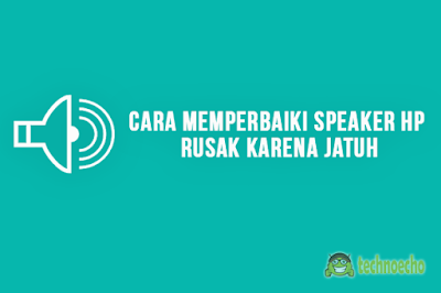 cara memperbaiki speaker hp rusak karena jatuh