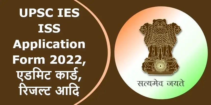 UPSC IES ISS Application Form 2022 एप्लीकेशन फॉर्म, एडमिट कार्ड, रिजल्ट आदि