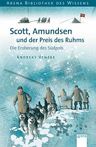 Scott, Amundsen und der Preis des Ruhms: Die Eroberung des Südpols: Die Eroberung des Südpols. Lebendige Geschichte (Arena Bibliothek des Wissens - Lebendige Geschichte)