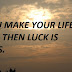 IF YOU MAKE YOUR LIFE GOOD THEN LUCK IS YOURS. 