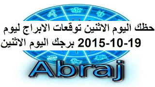 حظك اليوم الاثنين توقعات الابراج ليوم 19-10-2015 برجك اليوم الاثنين