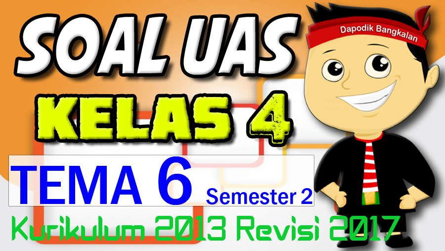 SOAL UAS / PAS KELAS 4 Semester 2 TEMA 6 K13 Revisi 2017 