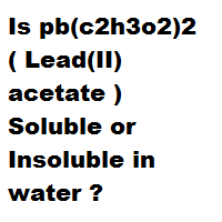 Is pb(c2h3o2)2 ( Lead(II) acetate ) Soluble or Insoluble in water ?