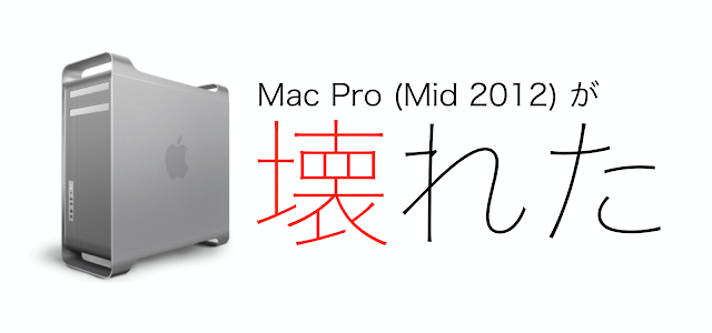 Mac Pro (Mid 2012) が壊れた