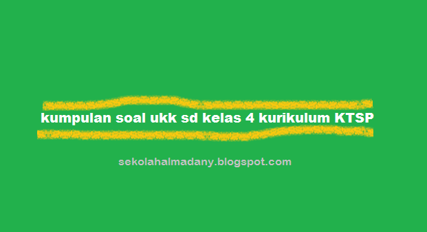 Kumpulan Soal UKK Kelas 4 SD Semester 2/Genap Kurikulum KTSP (Baru)