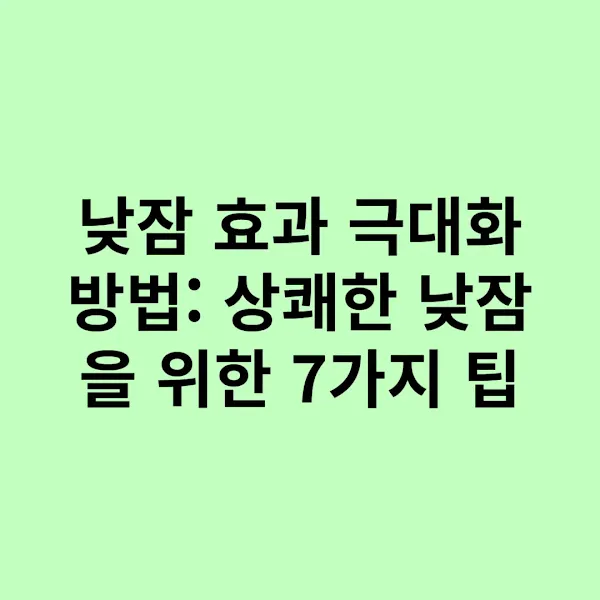 낮잠 효과 극대화 방법 상쾌한 낮잠을 위한 7가지 팁