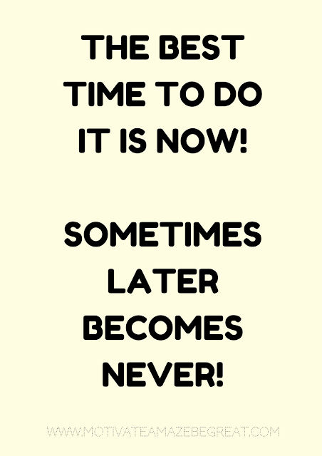 27 Self Motivation Quotes And Posters For Success:  "The best time to do it now! Sometimes "later" becomes "never"!"