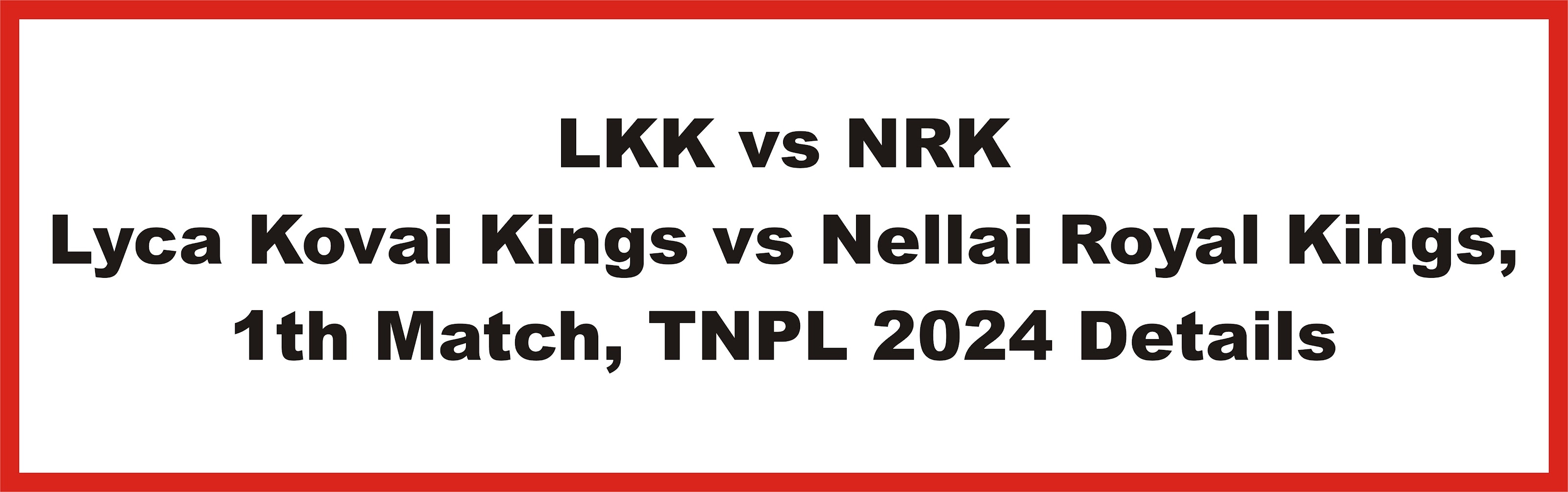LKK vs NRK | Lyca Kovai Kings vs Nellai Royal Kings, 11th Match, TNPL 2024 Details