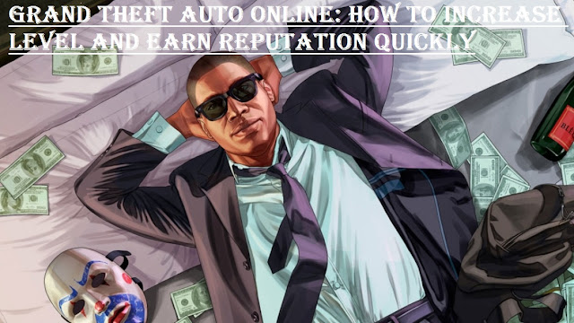 Grand Theft Auto Online: How to Increase Level and Earn Reputation Quickly