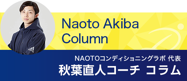 NAOTOコンディショニングラボ 代表　秋葉直人コーチ　コラム