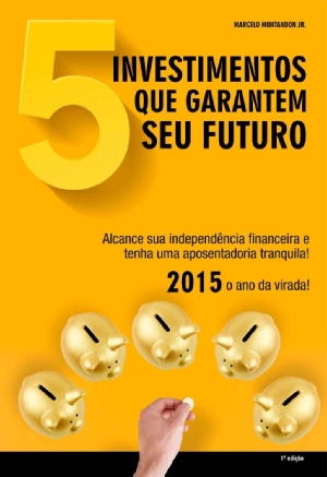 5 investimentos que garantem seu futuro – Marcelo Montandon Jr Download Grátis