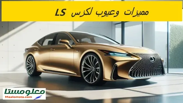 اهم عيوب لكزس LS 2025 وابرز مميزاتها ، سلبيات ومشاكل لكزس LS 2025 ، تجربتي لسيارة لكزس LS 2025 وتقييم شامل لها