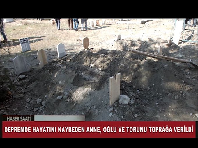 DEPREMDE HAYATINI KAYBEDEN ANNE, OĞLU VE TORUNU TOPRAĞA VERİLDİ