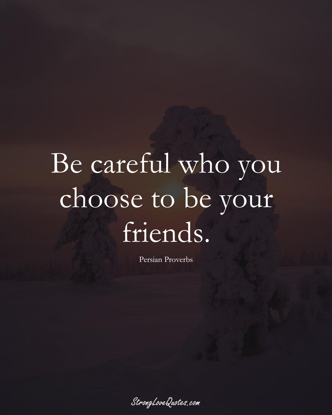 Be careful who you choose to be your friends. (Persian Sayings);  #aVarietyofCulturesSayings
