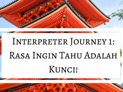 Interpreter Journey 1: Rasa Ingin Tahu Adalah Kunci!