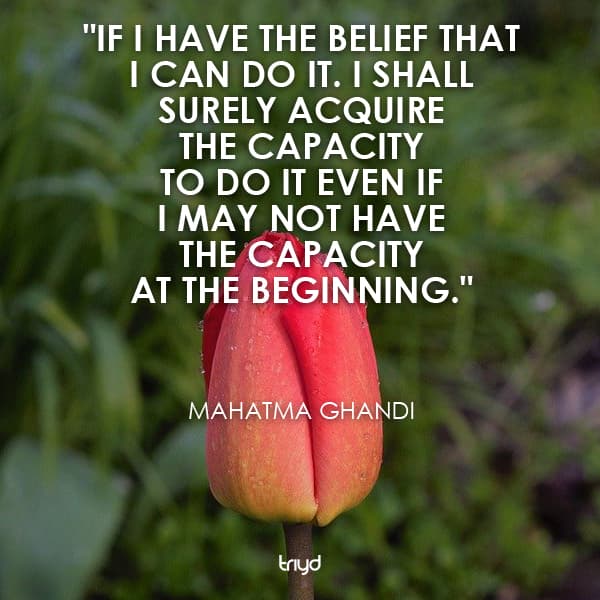 Mahatma Ghandi Quote: "If I have the belief that I can do it. I shall surely acquire the capacity to do it even if I may not have the capacity at the beginning."