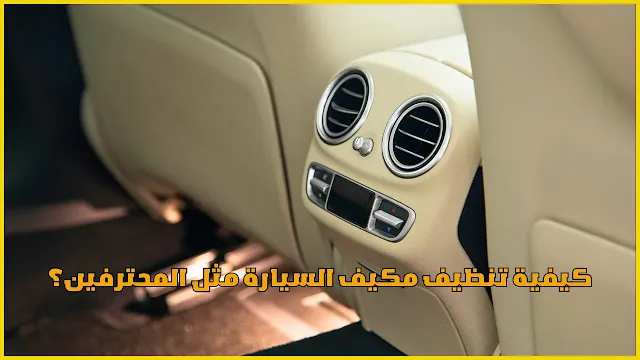 كيفية تنظيف مكيف السيارة مثل المحترفين؟