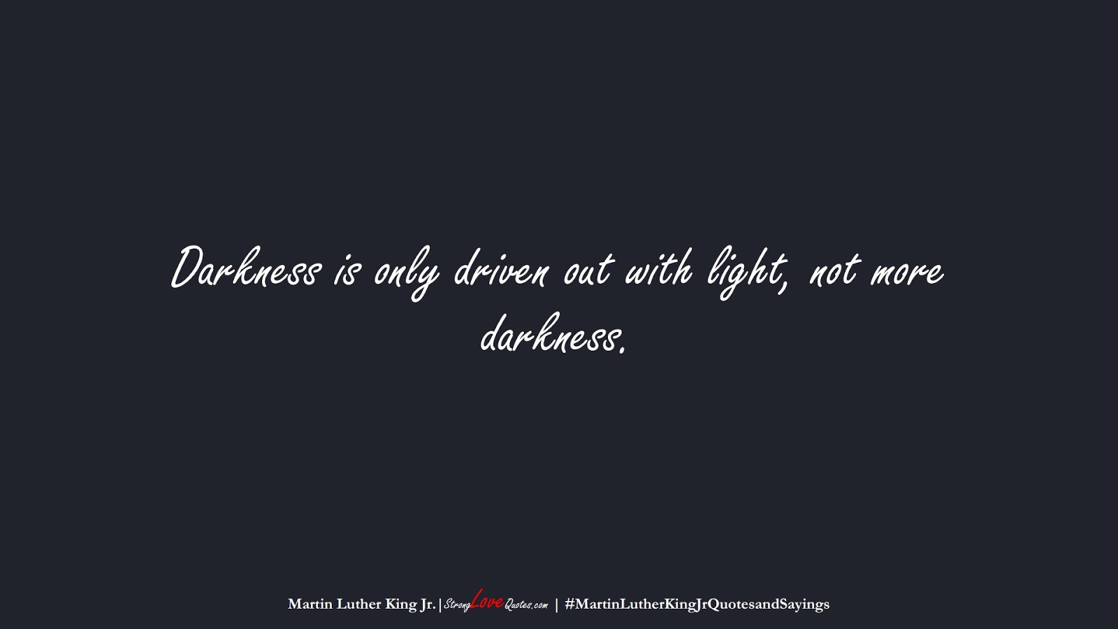 Darkness is only driven out with light, not more darkness. (Martin Luther King Jr.);  #MartinLutherKingJrQuotesandSayings