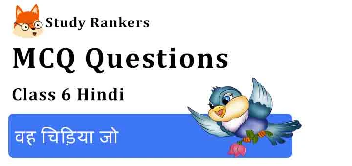 MCQ Questions for Class 6 Hindi Chapter 1 वह चिड़िया जो Vasant