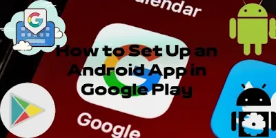 How to Set Up an Android App in Google Play