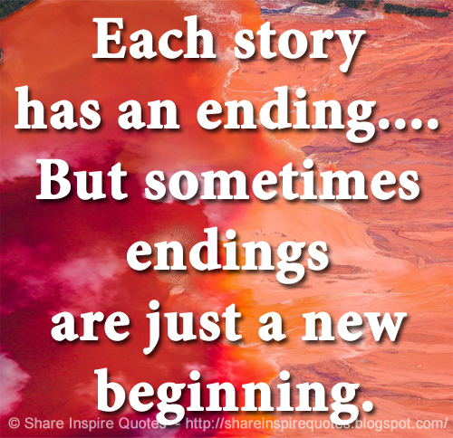 Each story has an ending.... But sometimes endings are just a new beginning.