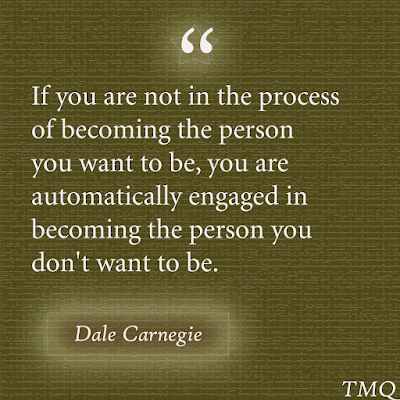 If you are not in the process of becoming the person you want to be, you are automatically engaged in becoming the person you don't want to be. - self inspirational quote - Dale Carnegie