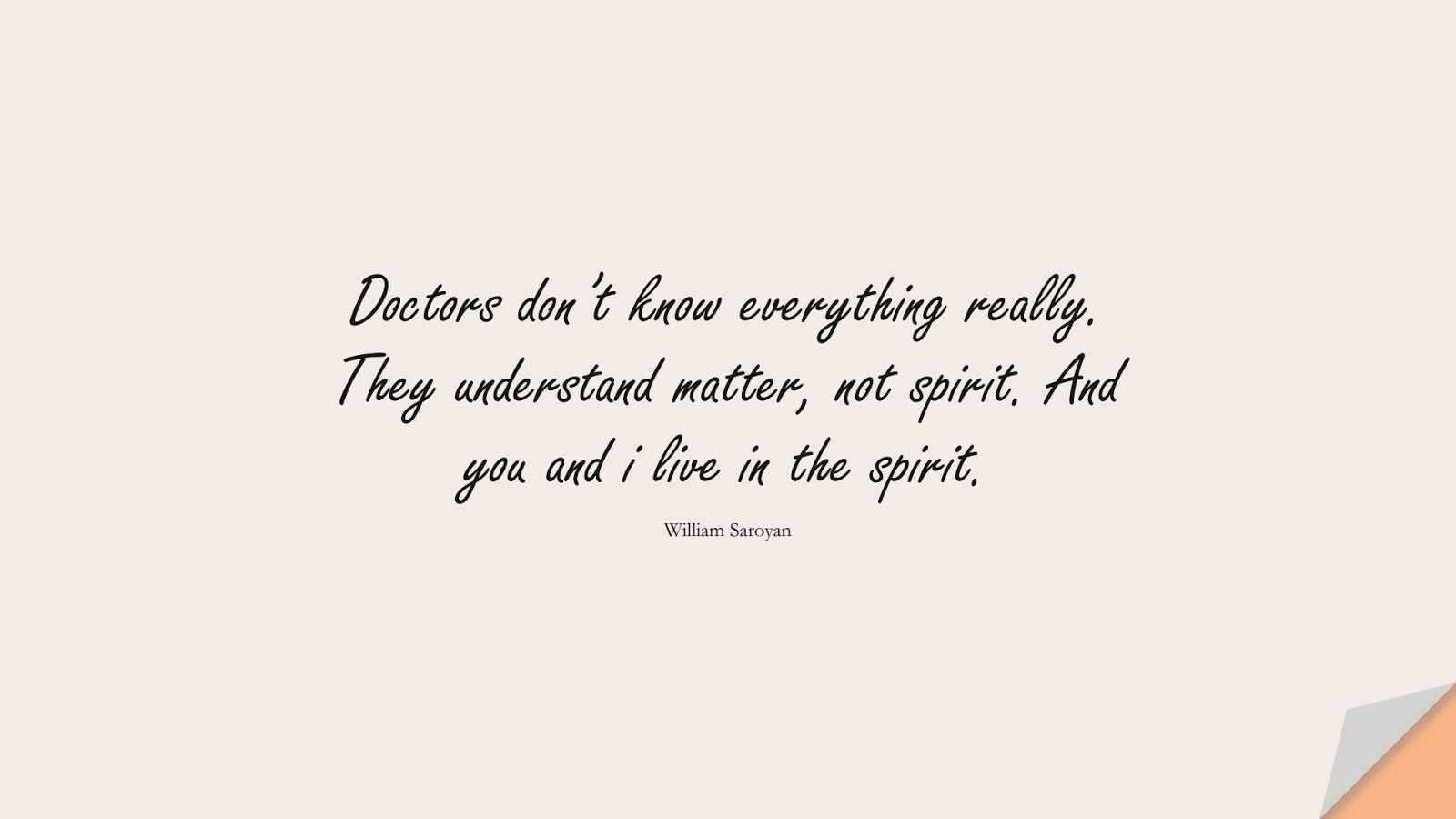 Doctors don’t know everything really. They understand matter, not spirit. And you and i live in the spirit. (William Saroyan);  #HealthQuotes