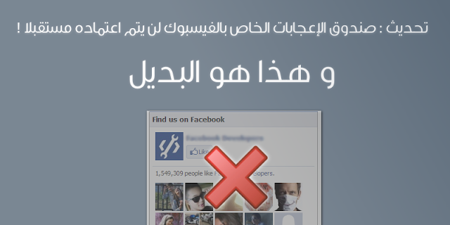 تحديث : صندوق الإعجابات الخاص بالفيسبوك لن يتم اعتماده مستقبلا ! و هذا هو البديل