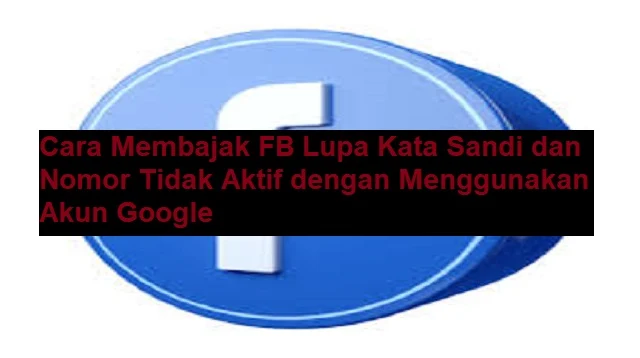 Cara Membajak FB Lupa Kata Sandi dan Nomor Tidak Aktif