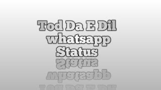 Tod Da E Dil Whatsapp Status Download