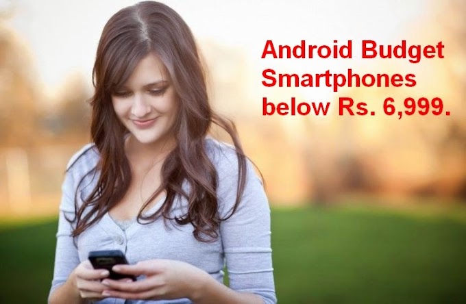 Android Budget Smartphones below Rs. 6,999..!