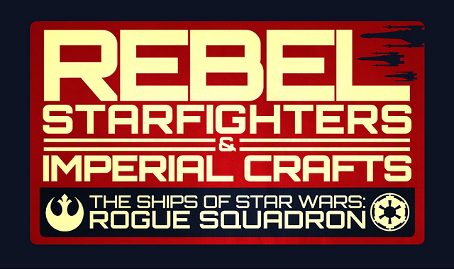 Rebel Starfighters and Imperial Craft: The Ships of Rogue Squadron