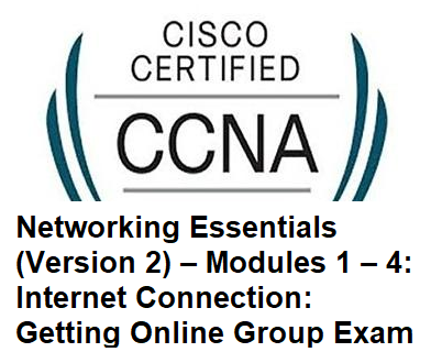 Networking Essentials (Version 2) – Modules 1 – 4: Internet Connection: Getting Online Group Exam