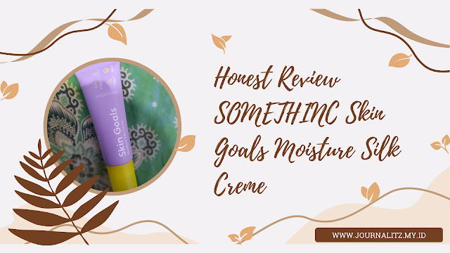 Honest review SOMETHINC Skin Goals Moisture Silk Crème berdasarkan pengalaman pribadi
