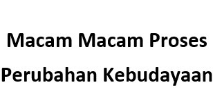 Macam Macam Proses Perubahan Kebudayaan  Sosiologi Ada