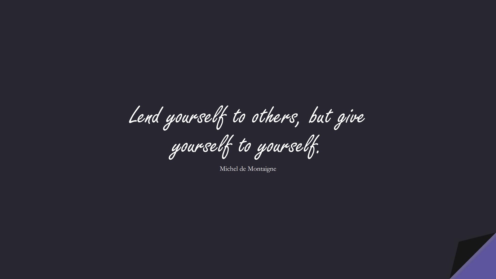Lend yourself to others, but give yourself to yourself. (Michel de Montaigne);  #LoveYourselfQuotes