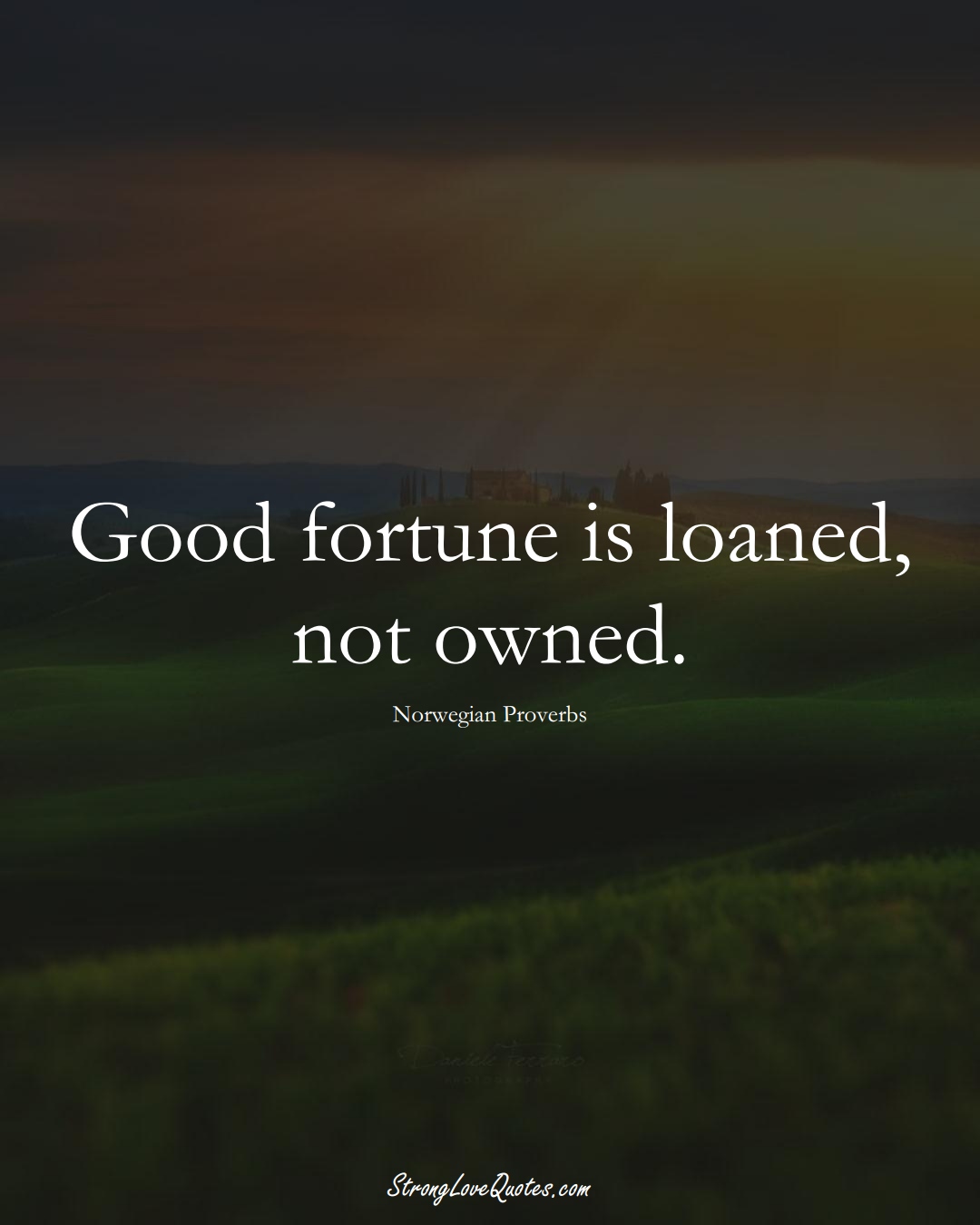 Good fortune is loaned, not owned. (Norwegian Sayings);  #EuropeanSayings