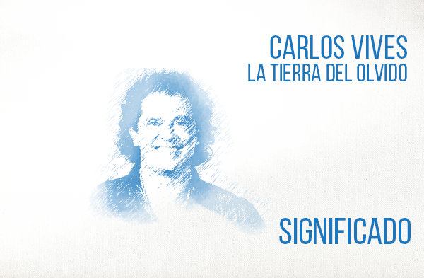 La Tierra del Olvido significado de la canción Carlos Vives.