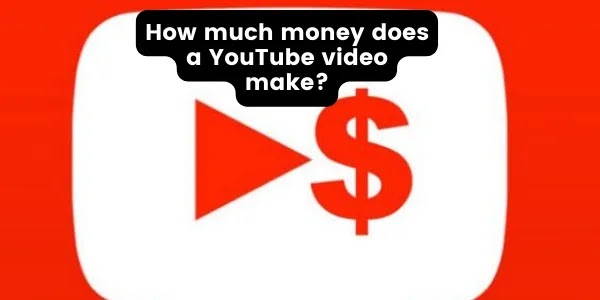How much money does a YouTube video make?