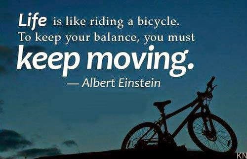 Life Is Like Riding A Bicycle. To Keep Your Balance, You Must Keep Moving - Albert Einstein