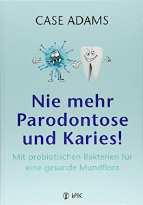 Nie mehr Parodontose und Karies!: Mit probiotischen Bakterien für eine gesunde Mundflora