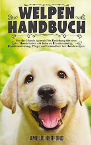 Welpen Handbuch: Von der Hunde Auswahl bis Erziehung für neue Hundehalter (Mein erster Welpe, Hundeerziehung, Welpenerziehung, Hundetraining, Band 1)